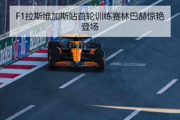 F1拉斯维加斯站首轮训练赛林巴赫惊艳登场 - manguan-app